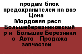 продам блок предохранителей на ваз 2110 › Цена ­ 1 200 - Мордовия респ., Большеберезниковский р-н, Большие Березники с. Авто » Продажа запчастей   